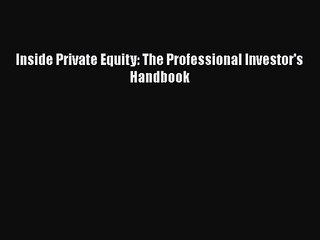 [PDF Download] Inside Private Equity: The Professional Investor's Handbook [Read] Full Ebook