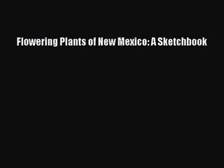 PDF Download Flowering Plants of New Mexico: A Sketchbook Download Full Ebook