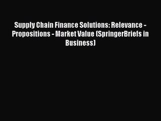 [PDF Download] Supply Chain Finance Solutions: Relevance - Propositions - Market Value (SpringerBriefs