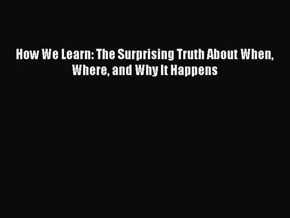 [PDF Download] How We Learn: The Surprising Truth About When Where and Why It Happens [Download]
