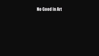 [PDF Download] No Good in Art [Download] Full Ebook