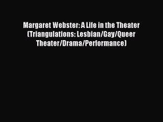 [PDF Download] Margaret Webster: A Life in the Theater (Triangulations: Lesbian/Gay/Queer Theater/Drama/Performance)