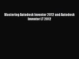 [PDF Download] Mastering Autodesk Inventor 2012 and Autodesk Inventor LT 2012 [Read] Full Ebook