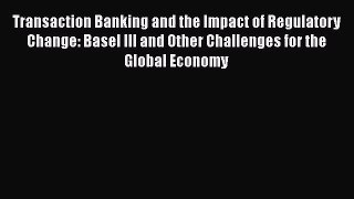 [PDF Download] Transaction Banking and the Impact of Regulatory Change: Basel III and Other