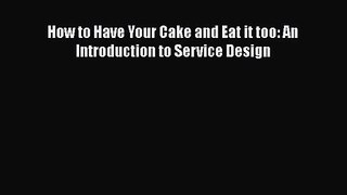 [PDF Download] How to Have Your Cake and Eat it too: An Introduction to Service Design [Download]