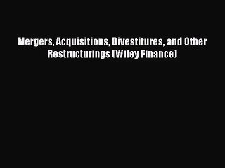 [PDF Download] Mergers Acquisitions Divestitures and Other Restructurings (Wiley Finance) [PDF]