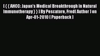 PDF Download [ { { AHCC: Japan's Medical Breakthrough in Natural Immunotherapy } } ] By Pescatore