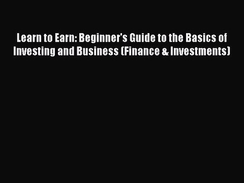 [PDF Download] Learn to Earn: Beginner's Guide to the Basics of Investing and Business (Finance
