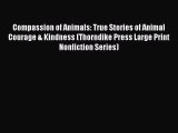 PDF Download Compassion of Animals: True Stories of Animal Courage & Kindness (Thorndike Press