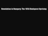 [PDF Download] Revolution in Hungary: The 1956 Budapest Uprising [PDF] Online