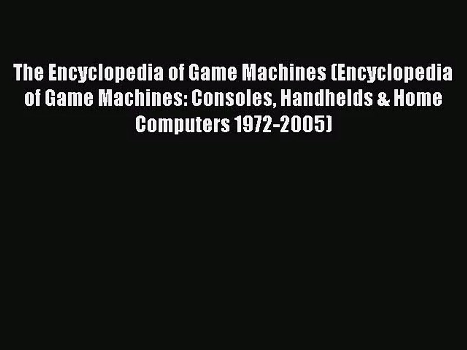 [PDF Download] The Encyclopedia of Game Machines (Encyclopedia of Game Machines: Consoles Handhelds