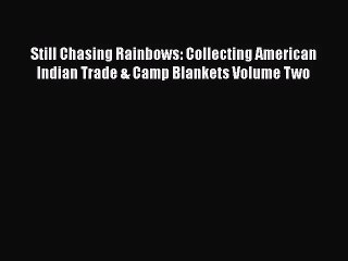 Read Still Chasing Rainbows: Collecting American Indian Trade & Camp Blankets Volume Two Ebook