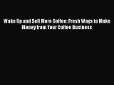 [PDF Download] Wake Up and Sell More Coffee: Fresh Ways to Make Money from Your Coffee Business