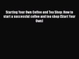 [PDF Download] Starting Your Own Coffee and Tea Shop: How to start a successful coffee and