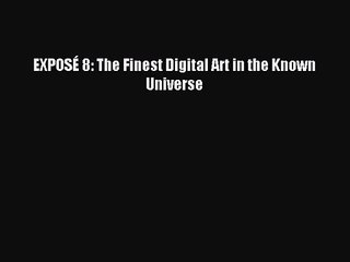 [PDF Download] EXPOSÉ 8: The Finest Digital Art in the Known Universe [PDF] Online