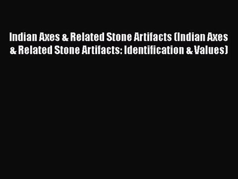Read Indian Axes & Related Stone Artifacts (Indian Axes & Related Stone Artifacts: Identification