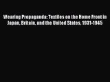 Download Wearing Propaganda: Textiles on the Home Front in Japan Britain and the United States