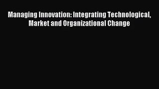 [PDF Download] Managing Innovation: Integrating Technological Market and Organizational Change