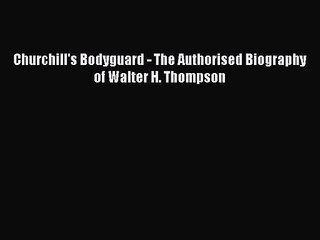 [PDF Download] Churchill's Bodyguard - The Authorised Biography of Walter H. Thompson [PDF]