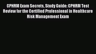 CPHRM Exam Secrets Study Guide: CPHRM Test Review for the Certified Professional in Healthcare