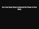 [PDF Download] Use Your Head: How to Unleash the Power of Your Mind [Download] Full Ebook