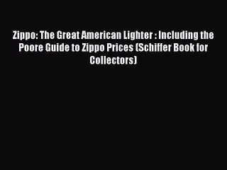 Read Zippo: The Great American Lighter : Including the Poore Guide to Zippo Prices (Schiffer