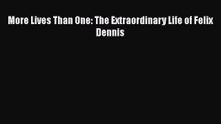 [PDF Download] More Lives Than One: The Extraordinary Life of Felix Dennis [Download] Full