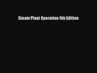 [PDF Download] Steam Plant Operation 9th Edition [Download] Full Ebook