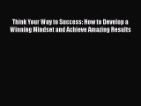[PDF Download] Think Your Way to Success: How to Develop a Winning Mindset and Achieve Amazing