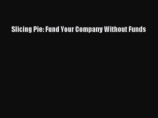 [PDF Download] Slicing Pie: Fund Your Company Without Funds [Read] Full Ebook