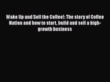 [PDF Download] Wake Up and Sell the Coffee!: The story of Coffee Nation and how to start build