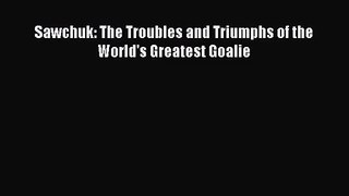[PDF Download] Sawchuk: The Troubles and Triumphs of the World's Greatest Goalie [PDF] Full