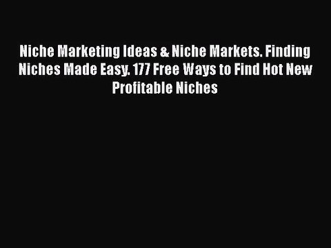 [PDF Download] Niche Marketing Ideas & Niche Markets. Finding Niches Made Easy. 177 Free Ways