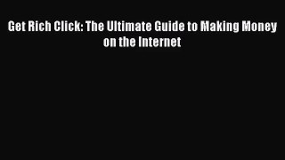 [PDF Download] Get Rich Click: The Ultimate Guide to Making Money on the Internet [PDF] Full