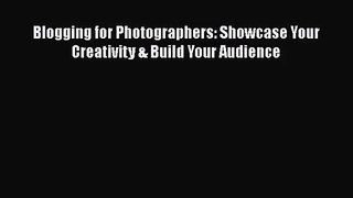 [PDF Download] Blogging for Photographers: Showcase Your Creativity & Build Your Audience [Read]