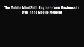 [PDF Download] The Mobile Mind Shift: Engineer Your Business to Win in the Mobile Moment [Read]
