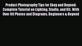 [PDF Download] Product Photography Tips for Ebay and Beyond: Complete Tutorial on Lighting