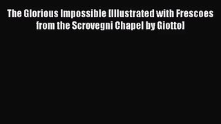 Read The Glorious Impossible [Illustrated with Frescoes from the Scrovegni Chapel by Giotto]