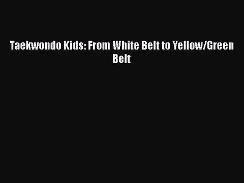 [PDF Download] Taekwondo Kids: From White Belt to Yellow/Green Belt [PDF] Online