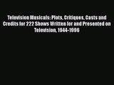 Read Television Musicals: Plots Critiques Casts and Credits for 222 Shows Written for and Presented