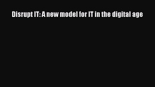 [PDF Download] Disrupt IT: A new model for IT in the digital age [Read] Online