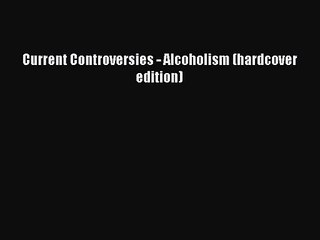 [PDF Download] Current Controversies - Alcoholism (hardcover edition) [Download] Online