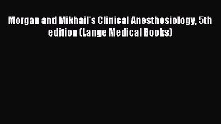 Morgan and Mikhail's Clinical Anesthesiology 5th edition (Lange Medical Books) [Download] Full