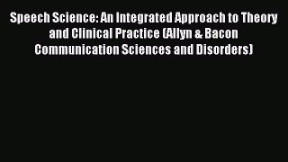 Speech Science: An Integrated Approach to Theory and Clinical Practice (Allyn & Bacon Communication