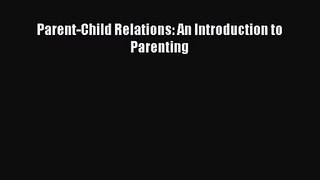 Parent-Child Relations: An Introduction to Parenting [Read] Full Ebook