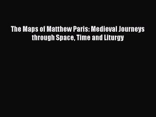 [PDF Download] The Maps of Matthew Paris: Medieval Journeys through Space Time and Liturgy
