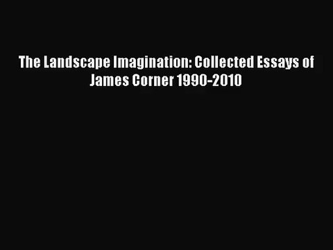 [PDF Download] The Landscape Imagination: Collected Essays of James Corner 1990-2010 [PDF]