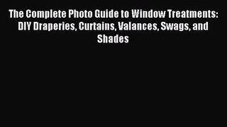 [PDF Download] The Complete Photo Guide to Window Treatments: DIY Draperies Curtains Valances