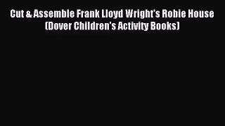 [PDF Download] Cut & Assemble Frank Lloyd Wright's Robie House (Dover Children's Activity Books)