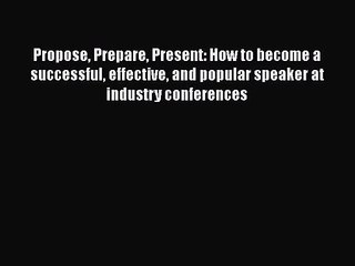 [PDF Download] Propose Prepare Present: How to become a successful effective and popular speaker